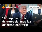 Trump destrói a democracia e as instituições, mas faz discurso contrário a isso, diz jurista