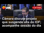 Câmara discute e vota projeto que suspende alta do IOF proposta pelo governo Lula e mais; ao vivo