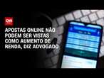 Apostas online não podem ser vistas como aumento de renda, diz advogado | LIVE CNN