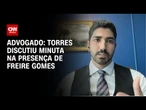 Torres discutiu minuta na presença de Freire Gomes, diz advogado de defesa | BASTIDORES CNN