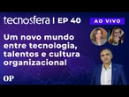 Um novo mundo entre tecnologia, talentos e cultura organizacional | Tecnosfera