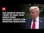 Análise: Trump dá sinal para Marco Rubio negociar tarifas com ministros brasileiros | BASTIDORES