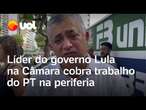 Líder do governo Lula na Câmara cobra trabalho do PT na periferia: 'Precisamos resgatar jovens'