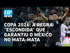 Copa 2026: A regra "escondida" que garantiu o México no mata-mata | O POVO NEWS