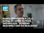 Romeu Zema critica Lula ao falar sobre o crime organizado: "Governo desconectado da realidade"