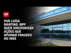 Análise: MPF quer sincronizar ações que apuram fraudes no INSS | BASTIDORES CNN