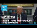 Etats-Unis : Donald Trump met sur pause l'aide à l'Ukraine • FRANCE 24