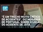 "É um trecho muito crítico de acidentes", diz morador de Portugal sobre o local do acidente de Jota
