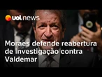 Moraes defende reabertura de investigação contra Valdemar em trama golpista
