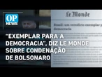Jornal Le Monde classifica condenação de Bolsonaro como "exemplar para a democracia" | O POVO News