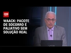Waack: Pacote de socorro é paliativo sem solução real | WW
