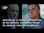 Moraes dá 24 horas para defesa de Bolsonaro justificar posse de arma de fogo em residência