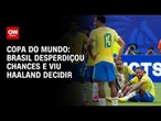 Eliminação precoce: Brasil desperdiçou chances, viu Haaland decidir e caiu para Noruega | AGORA CNN