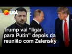 Trump vai 'ligar para Putin' depois da reunião com Zelensky nos EUA: 'Ele está esperando'