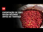 Brasil arrecada US$ 14,7 bilhões com café antes do tarifaço | BASTIDORES CNN