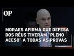 Julgamento de Bolsonaro: Moraes diz que defesa dos réus tiveram "pleno acesso" a todas as provas