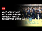 Pesquisa: cresce o número de torcedores que acreditam no hexa do Brasil | LIVE CNN