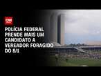 Polícia Federal prende mais um candidato a vereador foragido do 8/1 | AGORA CNN