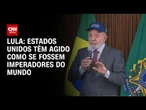 Estados Unidos têm agido como se fossem imperadores do mundo, diz Lula | LIVE CNN