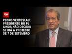 Pedro Venceslau: Presidente do PL ainda não decidiu se irá a protesto de 7 de setembro | BASTIDORES