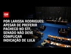 Análise: Apesar de preferir Pacheco no STF, Senado não deve complicar indicação de Lula | CNN ARENA