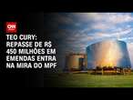 Teo Cury: Repasse de R$ 450 milhões em emendas entra na mira do MPF | CNN 360º