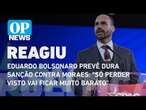 Eduardo Bolsonaro prevê dura sanção contra Moraes: "Só perder visto vai ficar muito barato" | OPNews