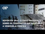 Repórter traz últimas informações sobre os terremotos que atingiram a Venezuela; confira