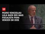 Pedro Venceslau: Lula quer ser mais fiscalista para vencer em 2026 | BASTIDORES CNN