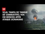 Tampa de tanque de combustível voa em Moscou após ataque da Ucrânia | CNN BRASIL