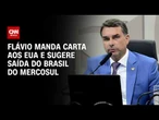 Flávio Bolsonaro propõe Brasil fora do Mercosul em carta aos EUA | HORA H