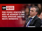 Análise: Não há nenhum clima para aprovar anistia neste momento | BASTIDORES CNN