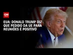 Donald Trump diz que pedido da UE para marcar reuniões sobre comércio é positivo | BASTIDORES CNN