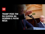 Donald Trump pede fim da guerra na Ucrânia e Putin nega recuo | CNN 360º