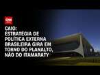 Caio: Estratégia de política externa brasileira gira em torno do Planalto, não do Itamaraty | WW