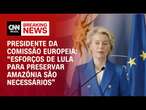 Presidente da Comissão Europeia: “Esforços de Lula para preservar Amazônia são necessários” | LIVE