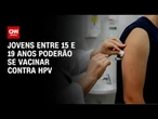 Governo do Rio de Janeiro expande vacina contra HPV para jovens de até 19 anos | AGORA CNN