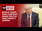 “Otan comprará armas dos EUA para a Ucrânia”, diz Donald Trump | BASTIDORES CNN