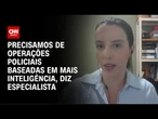 Especialista: Precisamos de operações policiais baseadas em mais inteligência | CNN ARENA