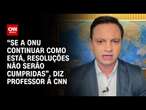 “Se a ONU continuar como está, resoluções não serão cumpridas”, diz professor à CNN | LIVE CNN