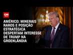 Américo: Minerais raros e posição estratégica despertam interesse de Trump na Groenlândia | NOVO DIA