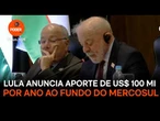 Lula anuncia aporte de US$ 100 mi por ano ao fundo do Mercosul