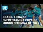 Brasil x EUA se enfrentam na Copa do Mundo Feminina de 2027, no Castelão l O POVO NEWS