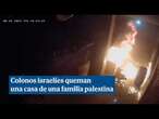 Momento en que colonos israelíes prenden fuego a la casa de una familia palestina