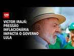 Victor Irajá: Pressão inflacionária impacta o governo Lula | CNN 360°