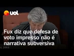 Fux diz que Bolsonaro querer mudança no sistema de votação não é defesa de narrativa subversiva