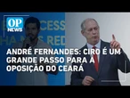 Retorno de Ciro ao PSDB é um "grande passo" para a oposição no CE, avalia André Fernandes | OP News