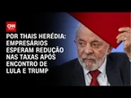 Por Thais Herédia: Empresários esperam redução nas taxas após encontro de Lula e Trump