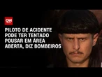 Piloto de acidente pode ter tentado pousar em área aberta, diz bombeiros | BOLETIM CNN
