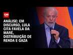 Análise: Em discurso, Lula cita favela da Maré, distribuição de renda e Gaza | AGORA CNN